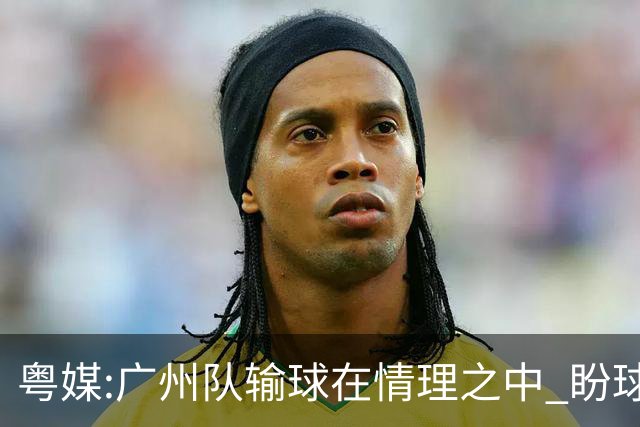 粤媒:广州队输球在情理之中 盼球员们不要丧失信心